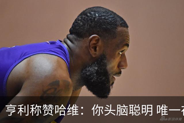 亨利称赞哈维：你头脑聪明 唯一在你之上是瓜帅