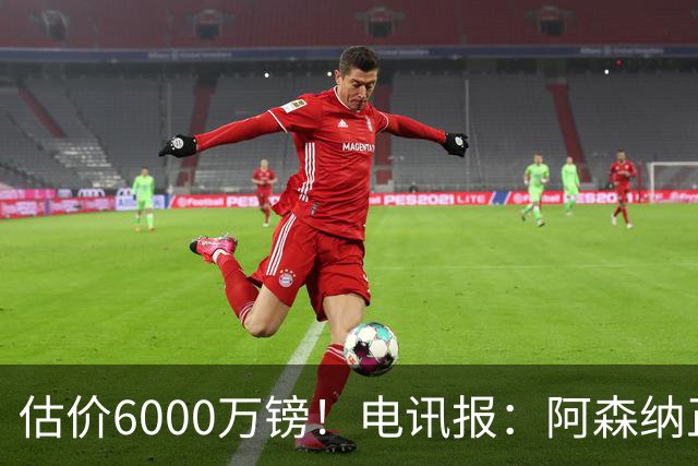 估价6000万镑！电讯报：阿森纳正关注维拉后卫孔萨