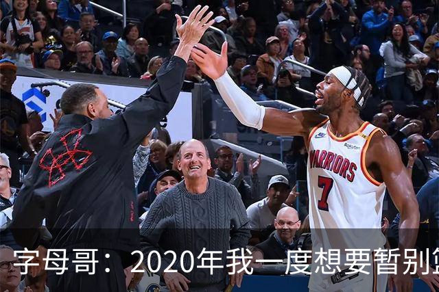 字母哥：2020年我一度想要暂别篮坛 如今我的精神坚不可摧