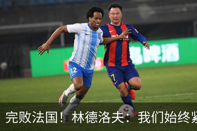 完败法国！林德洛夫：我们始终紧咬比赛节奏，本希望能收获更多