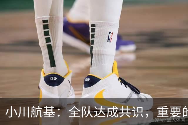 小川航基：全队达成共识，重要的不止首发球员替补也可能改变战局