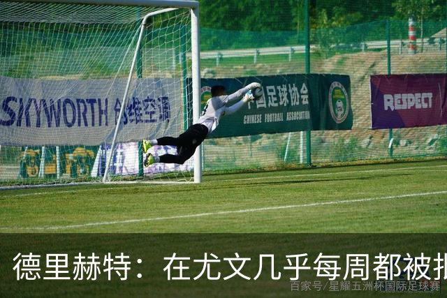 德里赫特：在尤文几乎每周都被批评 曼联关注度是从未经历过的