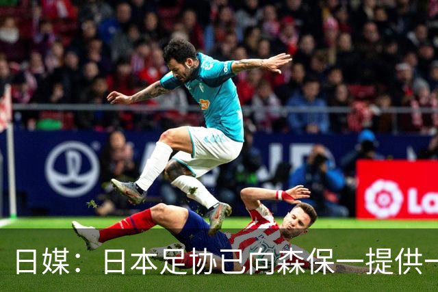日媒：日本足协已向森保一提供一年合同 力邀其继续执教