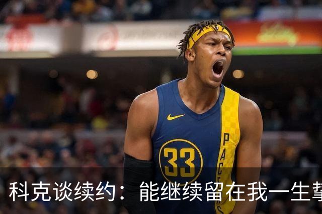 科克谈续约：能继续留在我一生挚爱的俱乐部，是我莫大的荣幸