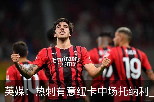 英媒：热刺有意纽卡中场托纳利 除巨额转会费外不会出售