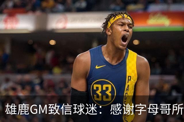雄鹿GM致信球迷：感谢字母哥所做的一切 我们会再次打造争冠球队