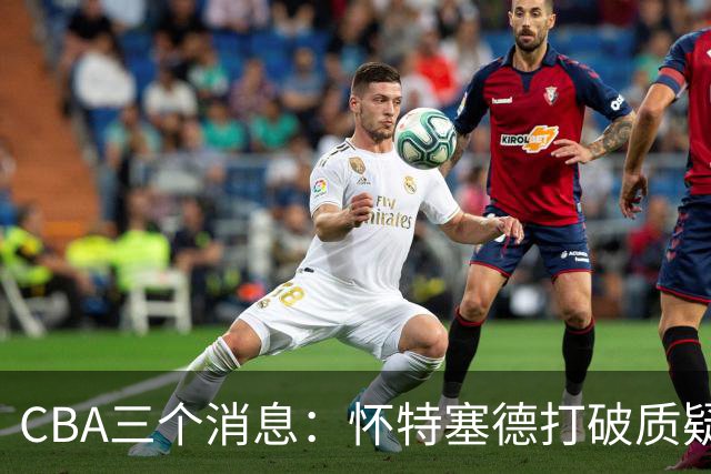 CBA三个消息：怀特塞德打破质疑，郭艾伦正式签约，范子铭申请交易