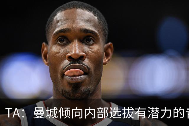 TA：曼城倾向内部选拔有潜力的青训教练进入一线队，作为教练储备
